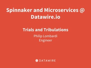 Spinnaker and Microservices @
Datawire.io
Trials and Tribulations
Philip Lombardi
Engineer
 