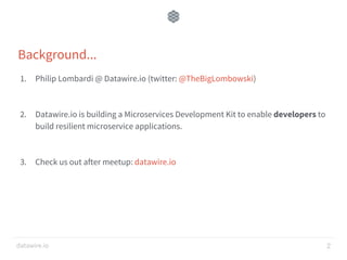 datawire.io
Background...
1. Philip Lombardi @ Datawire.io (twitter: @TheBigLombowski)
2. Datawire.io is building a Microservices Development Kit to enable developers to
build resilient microservice applications.
3. Check us out after meetup: datawire.io
2
 