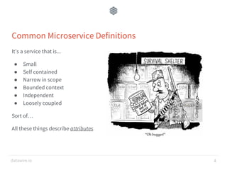 datawire.io
Common Microservice Definitions
It’s a service that is...
● Small
● Self contained
● Narrow in scope
● Bounded context
● Independent
● Loosely coupled
Sort of…
All these things describe attributes
4
 
