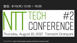 宣伝： 8/10(木) 13:00 ~ 18:00
イベントサイト：https://ntt-developers.github.io/ntt-tech-conference/02/
 