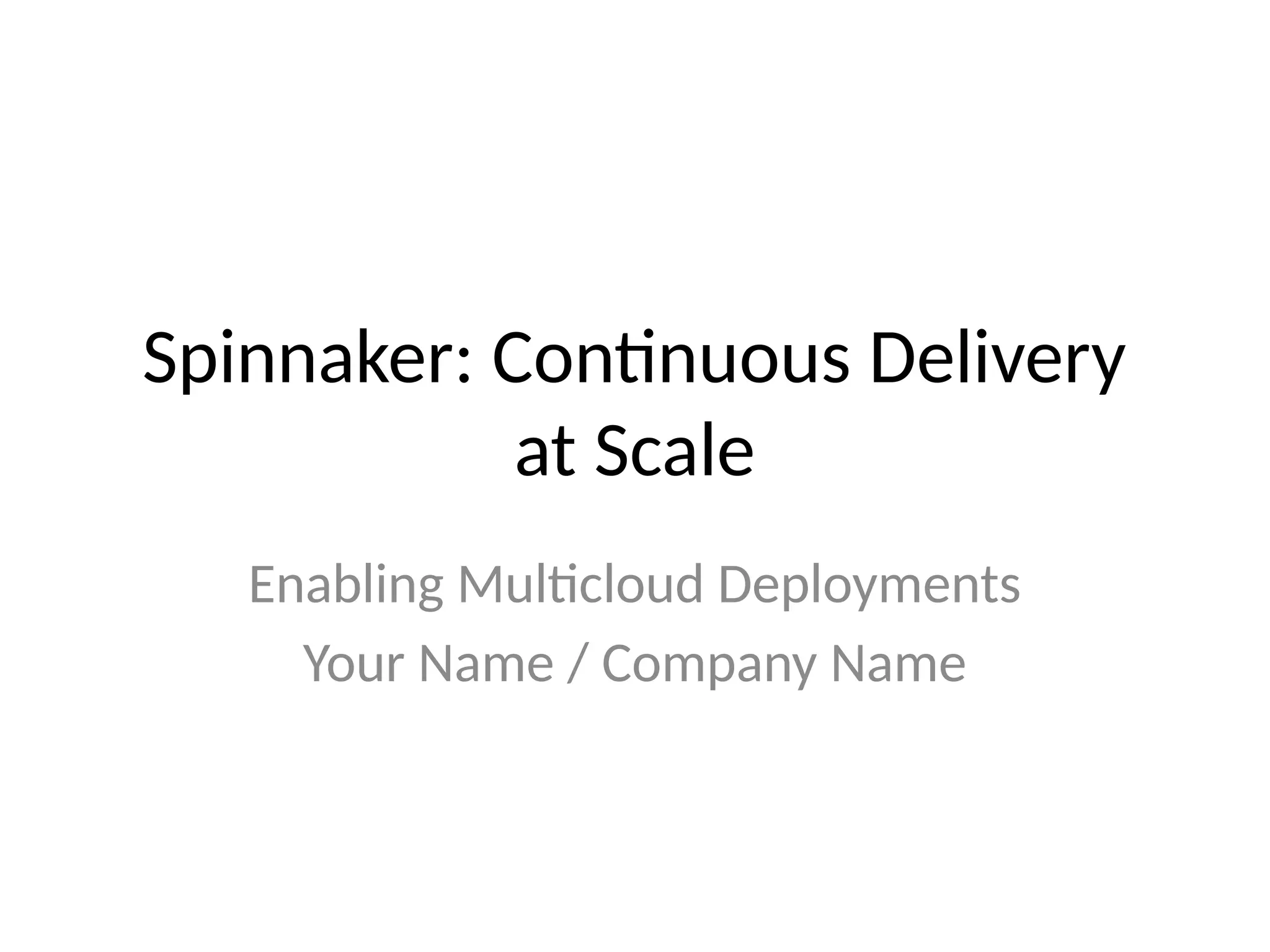 Spinnaker: Continuous Delivery
at Scale
Enabling Multicloud Deployments
Your Name / Company Name
 