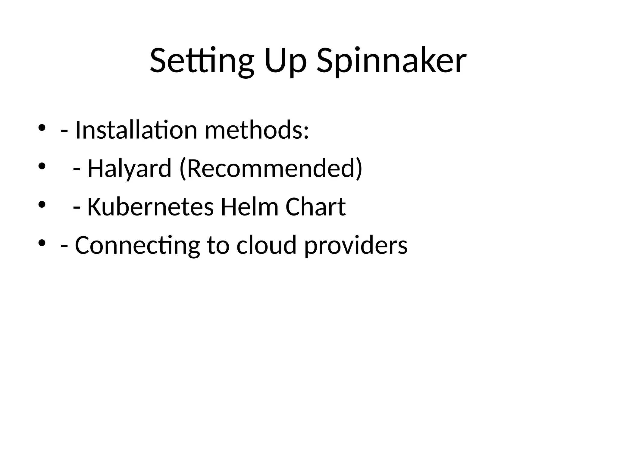 Setting Up Spinnaker
• - Installation methods:
• - Halyard (Recommended)
• - Kubernetes Helm Chart
• - Connecting to cloud providers
 
