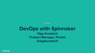 DevOps with Spinnaker
Olga Kundzich
Product Manager, Pivotal
@olgakundzich
 