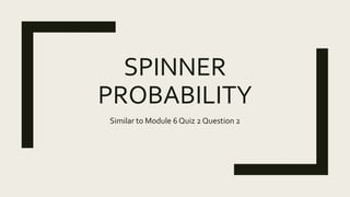 SPINNER
PROBABILITY
Similar to Module 6 Quiz 2 Question 2
 