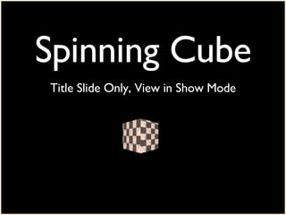 Spinning Cube Title Slide Only, View in Show Mode 