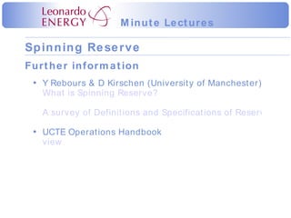 Further information Y Rebours & D Kirschen (University of Manchester) What is Spinning Reserve? A survey of Definitions and Specifications of Reserve Services UCTE Operations Handbook view 