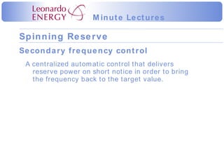 Secondary frequency control A centralized automatic control that delivers reserve power on short notice in order to bring the frequency back to the target value. 