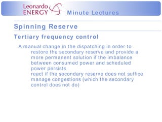 Tertiary frequency control A manual change in the dispatching in order to restore the secondary reserve and provide a more permanent solution if the imbalance between consumed power and scheduled power persists react if the secondary reserve does not suffice manage congestions (which the secondary control does not do) 