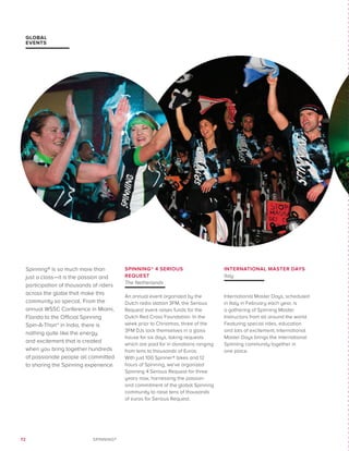 72 SPINNING®
GLOBAL
EVENTS
Spinning® is so much more than
just a class—it is the passion and
participation of thousands of riders
across the globe that make this
community so special. From the
annual WSSC Conference in Miami,
Florida to the Official Spinning
Spin-A-Thon™ in India, there is
nothing quite like the energy
and excitement that is created
when you bring together hundreds
of passionate people all committed
to sharing the Spinning experience.
SPINNING® 4 SERIOUS
REQUEST
The Netherlands
An annual event organized by the
Dutch radio station 3FM, the Serious
Request event raises funds for the
Dutch Red Cross Foundation. In the
week prior to Christmas, three of the
3FM DJs lock themselves in a glass
house for six days, taking requests
which are paid for in donations ranging
from tens to thousands of Euros.
With just 100 Spinner® bikes and 12
hours of Spinning, we’ve organized
Spinning 4 Serious Request for three
years now, harnessing the passion
and commitment of the global Spinning
community to raise tens of thousands
of euros for Serious Request.
INTERNATIONAL MASTER DAYS
Italy
International Master Days, scheduled
in Italy in February each year, is
a gathering of Spinning Master
Instructors from all around the world.
Featuring special rides, education
and lots of excitement, International
Master Days brings the international
Spinning community together in
one place.
 