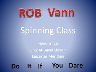 Spinning Class 
Friday 10 AM 
Only At David Lloyd™ 
Leicester Meridian 
