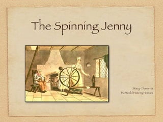 The Spinning Jenny




                        Stacy Chavarria
                P.2 World History Honors
 