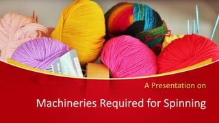 A Presentation on
Machineries Required for Spinning
 