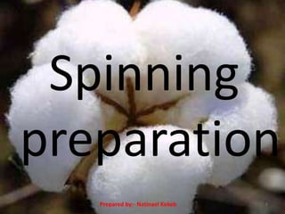 Spinning
preparation
Prepared by:- Natinael Kokeb 1
 