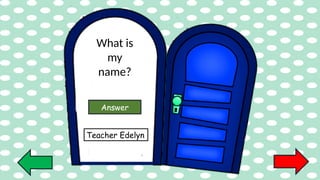 What is
my
name?
Answer
Teacher Edelyn
 