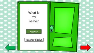 What is
my
name?
Answer
Teacher Edelyn
 