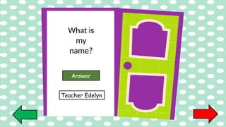 What is
my
name?
Answer
Teacher Edelyn
 
