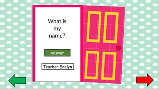 What is
my
name?
Answer
Teacher Edelyn
 