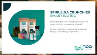 SMART EATING
SPIRULINA CRUNCHIES
Product range based on craft organic spirulina,
gently dried at a temperature below 42°.
Unique healthy and sustainable ingredient to
help you innovate in your projects.
 
