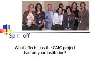 Spin  off What effects has the CAIC-project had on your institution? 
