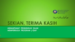 SEKIAN, TERIMA KASIH
MEMARTABAT PENDIDIKAN ISLAM
MEMPERKASA PROGRAM j-QAF
 