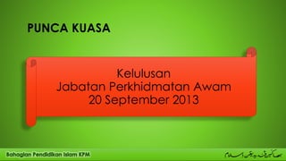 PUNCA KUASA
Kelulusan
Jabatan Perkhidmatan Awam
20 September 2013
 