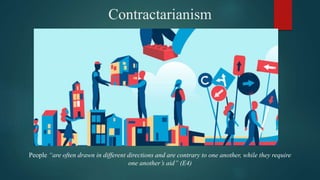 Contractarianism
People “are often drawn in different directions and are contrary to one another, while they require
one another’s aid” (E4)
 