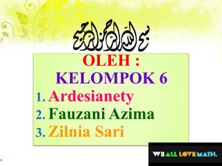 OLEH :
KELOMPOK 6
1. Ardesianety
2. Fauzani Azima
3. Zilnia Sari
 