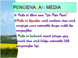 PENGENALAN MEDIA
 Media ini diberi nama “Spin Plate Mania”
Media ini digunakan untuk membantu siswa untuk
mengingat rumu...