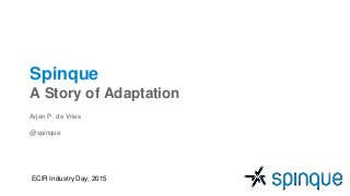 Spinque
A Story of Adaptation
Arjen P. de Vries
@spinque
ECIR Industry Day, 2015
 