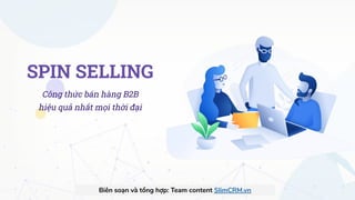 SPIN SELLING
Công thức bán hàng B2B
hiệu quả nhất mọi thời đại
Biên soạn và tổng hợp: Team content SlimCRM.vn
 