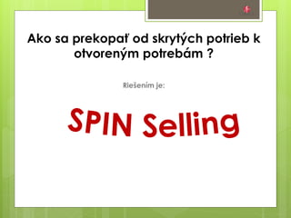 Ako sa prekopať od skrytých potrieb k
otvoreným potrebám ?
Riešením je:
 