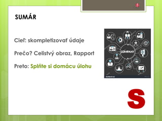 SUMÁR
S
Cieľ: skompletizovať údaje
Prečo? Celistvý obraz, Rapport
Preto: Splňte si domácu úlohu
 