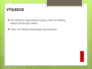 VÝSLEDOK
I
Pri veľkých obchodoch práve toto sú otázky,
ktoré zohrávajú úlohu.
Viac ich kladú skúsenejší obchodníci
 