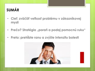 SUMÁR
I
• Cieľ: zväčšiť veľkosť problému v zákazníkovej
mysli
• Prečo? Stratégia „poraň a podaj pomocnú ruku“
• Preto: prehĺbte ranu a zvýšte intenzitu bolesti
 