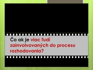 Čo ak je viac ľudí
zainvolvovaných do procesu
rozhodovania?
 