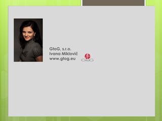 GtoG, s.r.o.
Ivana Miklovič
www.gtog.eu
 