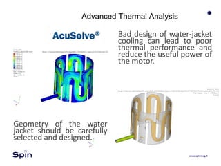 Advanced Thermal Analysis
Geometry of the water
jacket should be carefully
selected and designed.
Bad design of water-jacket
cooling can lead to poor
thermal performance and
reduce the useful power of
the motor.
 