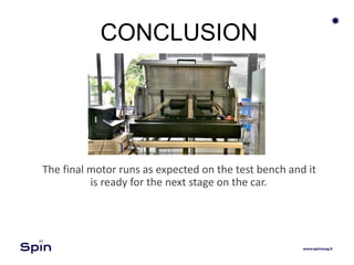 CONCLUSION
The final motor runs as expected on the test bench and it
is ready for the next stage on the car.
 