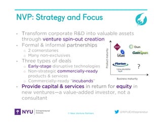 @NYUEntrepreneur
NVP: Strategy and Focus
•  Transform corporate R&D into valuable assets
through venture spin-out creation...