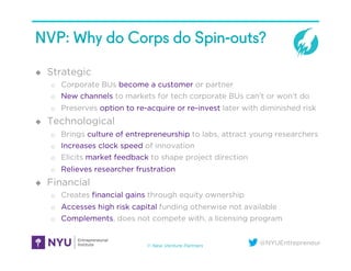 @NYUEntrepreneur
NVP: Why do Corps do Spin-outs?
u  Strategic
o  Corporate BUs become a customer or partner
o  New channe...