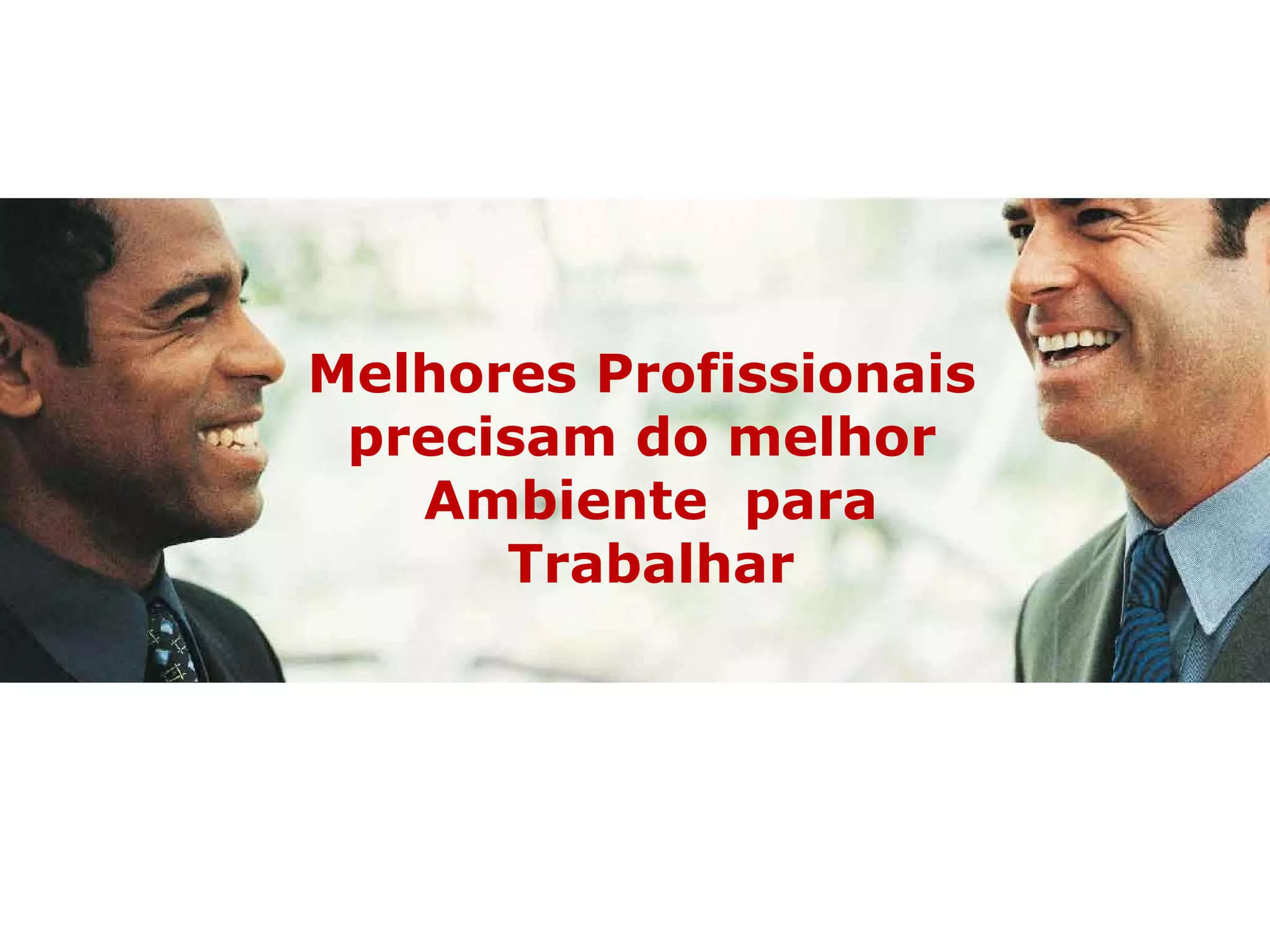 OS MELHORES PROFISSIONAIS E A MELHOR TECNOLOGIA À SERVIÇO DOS SEUS NEGÓCIOS
Melhores Profissionais
precisam do melhor
Ambiente para
Trabalhar
 