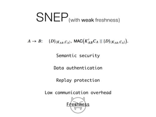 SNEP(with weak freshness)
Semantic security
Data authentication
Replay protection
Low communication overhead
FreshnessFreshness
 