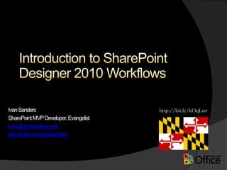 Introduction to SharePoint Designer 2010 Workflows http://bit.ly/kOqLnv Ivan Sanders SharePoint MVP Developer, Evangelist ivan@dimension-si.com http://twitter.com/@iasanders 