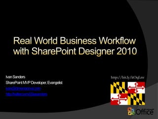 Real World Business Workflow with SharePoint Designer 2010 http://bit.ly/kOqLnv Ivan Sanders SharePoint MVP Developer, Evangelist ivan@dimension-si.com http://twitter.com/@iasanders 