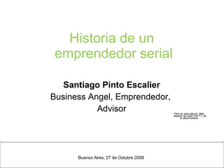 Historia de un  emprendedor serial Santiago Pinto Escalier Business Angel, Emprendedor,  Advisor ,[object Object]