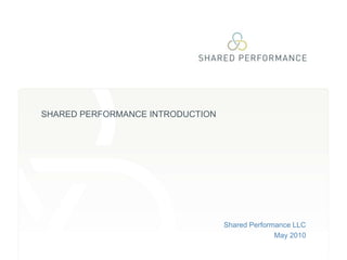 Shared Performance LLC May 2010 SHARED PERFORMANCE INTRODUCTION 