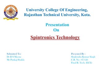 University College Of Engineering,            Rajasthan Technical University, Kota. Presentation  	    On Spintronics Technology  Submitted To:				        Presented By : Dr R S MeenaShailendra Kumar Singh	      MrPankajShukla	   	 			        C.R. No : 07/126							        Final B. Tech. (ECE) 
