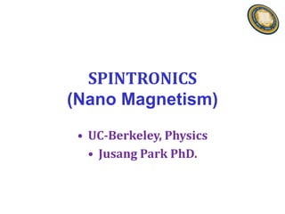 SPINTRONICS
(Nano Magnetism)
 • UC-Berkeley, Physics
   • Jusang Park PhD.
 