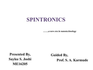 SPINTRONICS
…….a new era in nanotechnology
Guided By,
Prof. S. A. Karmude
Presented By,
Saylee S. Joshi
ME16205
 