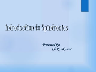Introduction to Spintronics 
Presented by: 
Ch Ravikumar 
 